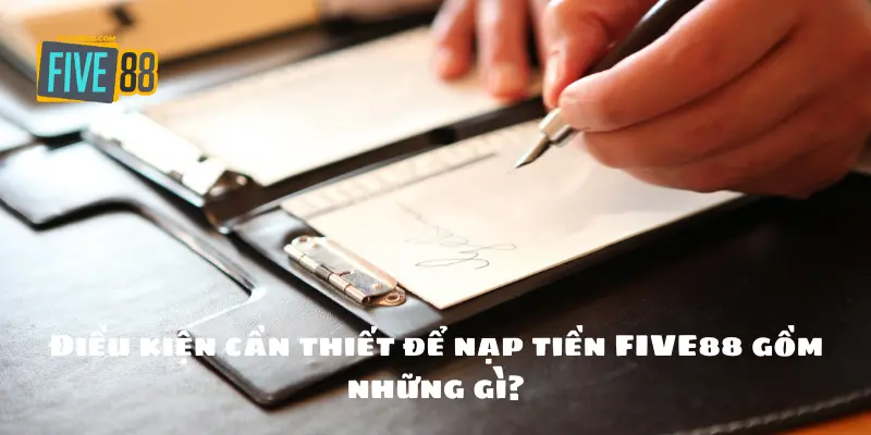 Điều kiện cần thiết để nạp tiền FIVE88 gồm những gì?