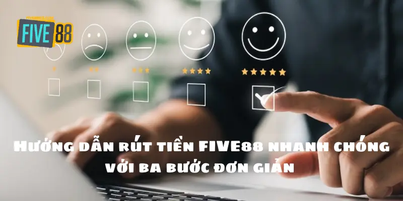 Hướng dẫn rút tiền FIVE88 nhanh chóng với ba bước đơn giản