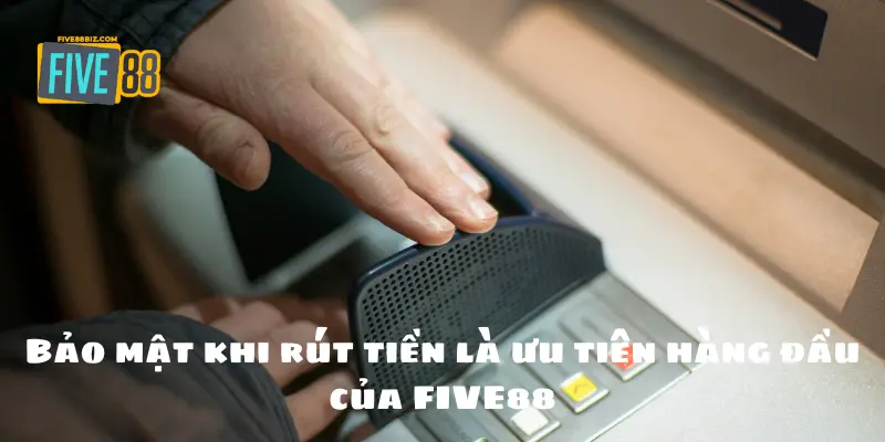 Bảo mật khi rút tiền là ưu tiên hàng đầu của FIVE88