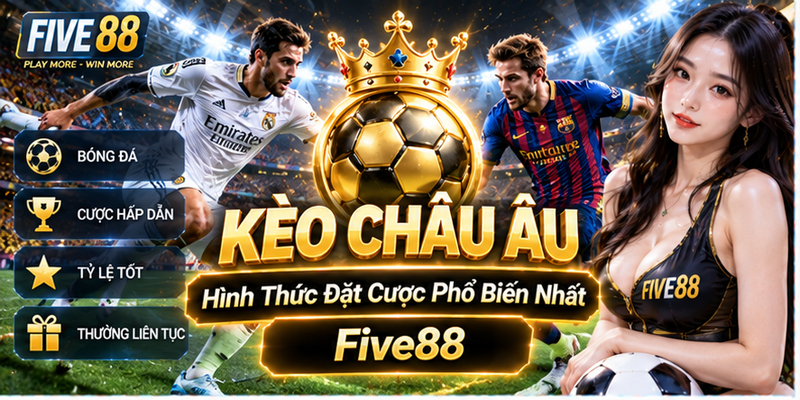 Kèo Châu Âu - Hình Thức Đặt Cược Phổ Biến Nhất Five88